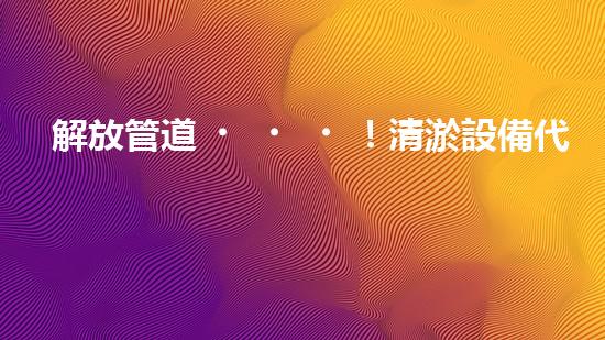 解放管道！清淤設備代理，幫你打通疑難雜管，暢享無憂！